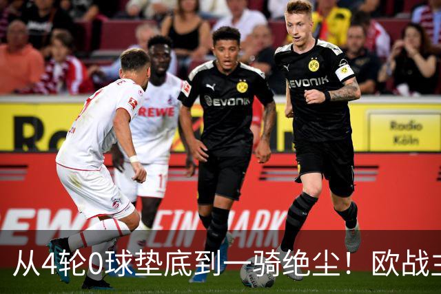 从4轮0球垫底到一骑绝尘!欧战主场连续15场不败,一数据历史第二