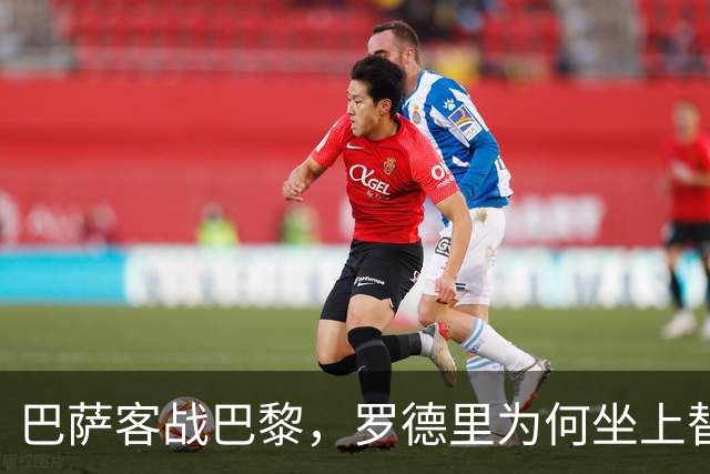 巴萨客战巴黎，罗德里为何坐上替补席？