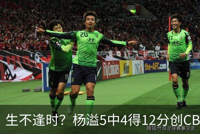 生不逢时?杨溢5中4得12分创CBA生涯得分新高 下半场突遭外教弃用